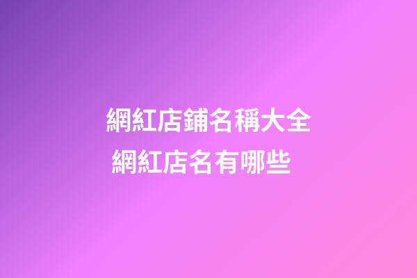 網紅店鋪名稱大全 網紅店名有哪些-第1張-店鋪起名-玄機派